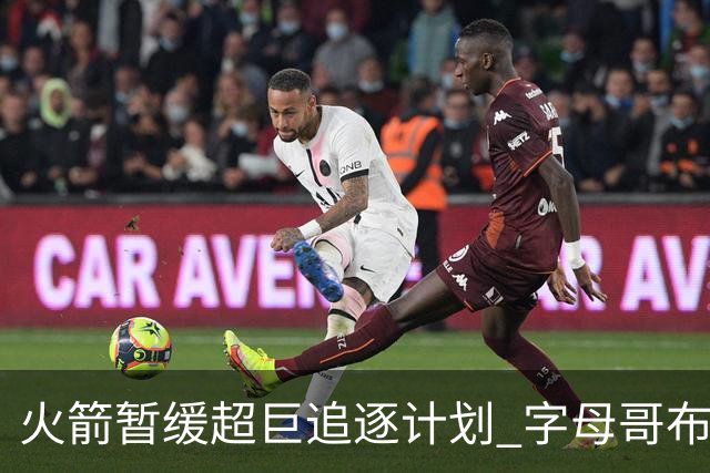 火箭暂缓超巨追逐计划 字母哥布朗交易不划算？